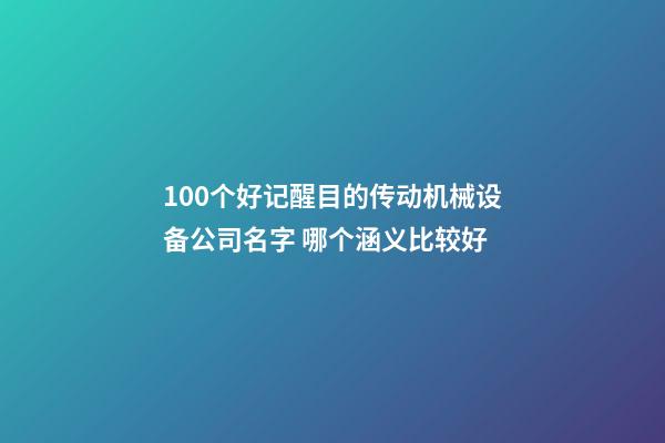 100个好记醒目的传动机械设备公司名字 哪个涵义比较好